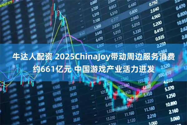 牛达人配资 2025ChinaJoy带动周边服务消费约661亿元 中国游戏产业活力迸发