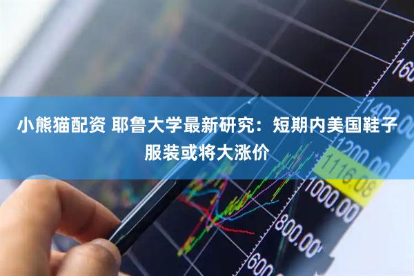 小熊猫配资 耶鲁大学最新研究：短期内美国鞋子服装或将大涨价