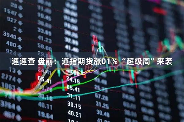 速速查 盘前：道指期货涨01% “超级周”来袭