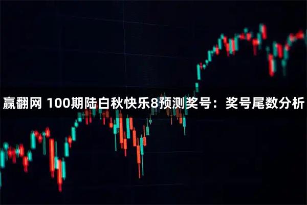 赢翻网 100期陆白秋快乐8预测奖号：奖号尾数分析