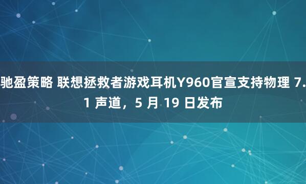 驰盈策略 联想拯救者游戏耳机Y960官宣支持物理 7.1 声道，5 月 19 日发布