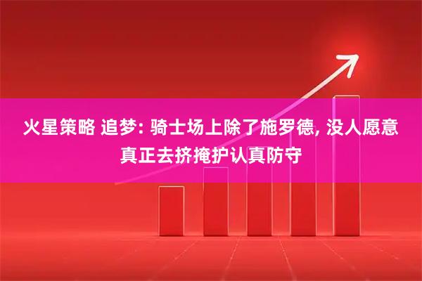 火星策略 追梦: 骑士场上除了施罗德, 没人愿意真正去挤掩护认真防守