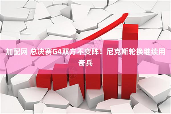 加配网 总决赛G4双方不变阵!尼克斯轮换继续用奇兵