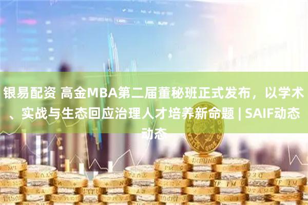 银易配资 高金MBA第二届董秘班正式发布,以学术、实战与生态回应治理人才培养新命题 | SAIF动态